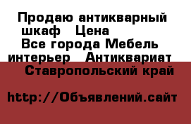 Продаю антикварный шкаф › Цена ­ 35 000 - Все города Мебель, интерьер » Антиквариат   . Ставропольский край